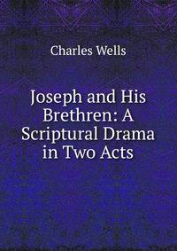 Joseph and His Brethren: A Scriptural Drama in Two Acts