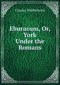 Eburacum, Or, York Under the Romans