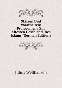 Skizzen Und Vorarbeiten: Prolegomena Zur Altesten Geschichte Des Islams (German Edition)