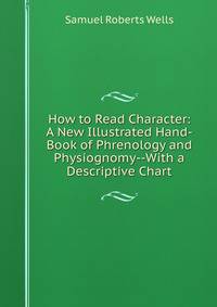 How to Read Character: A New Illustrated Hand-Book of Phrenology and Physiognomy--With a Descriptive Chart