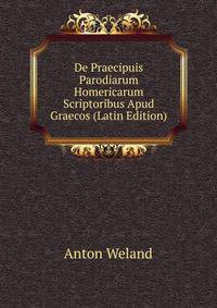 De Praecipuis Parodiarum Homericarum Scriptoribus Apud Graecos (Latin Edition)
