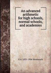 An advanced arithmetic for high schools, normal schools, and academies