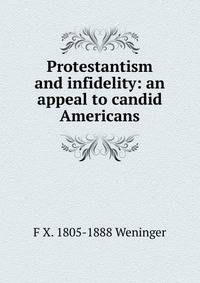 Protestantism and infidelity: an appeal to candid Americans