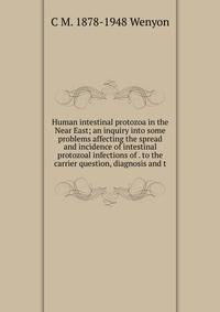 Human intestinal protozoa in the Near East; an inquiry into some problems affecting the spread and incidence of intestinal protozoal infections of . to the carrier question, diagnosis and t