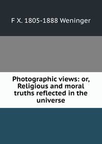 Photographic views: or, Religious and moral truths reflected in the universe