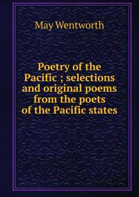 Poetry of the Pacific ; selections and original poems from the poets of the Pacific states