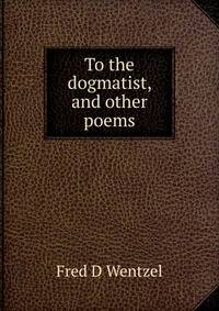 To the dogmatist, and other poems