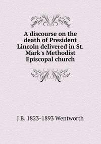 A discourse on the death of President Lincoln delivered in St. Mark's Methodist Episcopal church