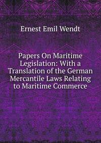Papers On Maritime Legislation: With a Translation of the German Mercantile Laws Relating to Maritime Commerce