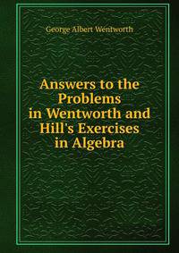 Answers to the Problems in Wentworth and Hill's Exercises in Algebra
