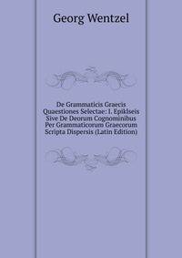 De Grammaticis Graecis Quaestiones Selectae: I. Epiklseis Sive De Deorum Cognominibus Per Grammaticorum Graecorum Scripta Dispersis (Latin Edition)
