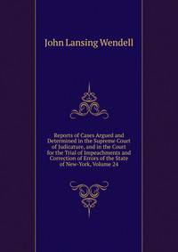Reports of Cases Argued and Determined in the Supreme Court of Judicature, and in the Court for the Trial of Impeachments and Correction of Errors of the State of New-York, Volume 24