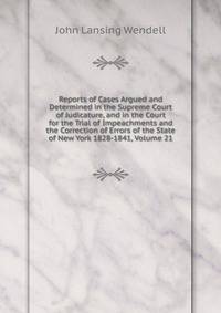 Reports of Cases Argued and Determined in the Supreme Court of Judicature, and in the Court for the Trial of Impeachments and the Correction of Errors of the State of New York 1828-1841, Volume 21