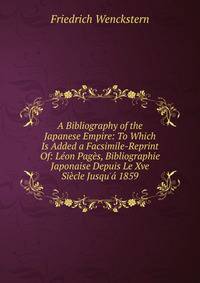 A Bibliography of the Japanese Empire: To Which Is Added a Facsimile-Reprint Of: L?on Pag?s, Bibliographie Japonaise Depuis Le Xve Si?cle Jusqu'? 1859