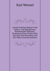 Joseph Und Karl Wenzel's Der Arzney- Und Wundarzney-Wissenschaft Doktoren . Prodromus Eines Werkes ?ber Das Hirn Des Menschen Und Der Thiere (German Edition)
