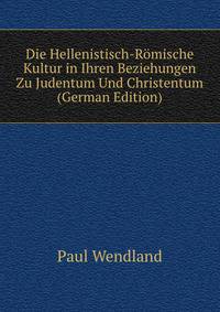 Die Hellenistisch-Romische Kultur in Ihren Beziehungen Zu Judentum Und Christentum (German Edition)