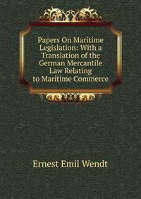 Papers On Maritime Legislation: With a Translation of the German Mercantile Law Relating to Maritime Commerce
