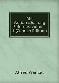 Die Weltanschauung Spinozas, Volume 1 (German Edition)