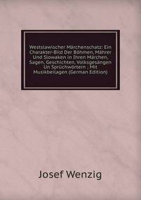 Westslawischer Marchenschatz: Ein Charakter-Bild Der Bohmen, Mahrer Und Slowaken in Ihren Marchen, Sagen, Geschichten, Volksgesangen Un Spruchwortern ; Mit Musikbeilagen (German Edition)