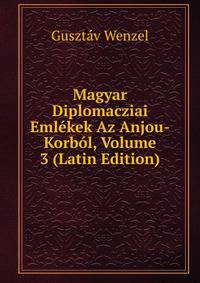 Magyar Diplomacziai Emlekek Az Anjou-Korbol, Volume 3 (Latin Edition)