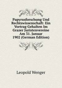 Papyrusforschung Und Rechtswissenschaft: Ein Vortrag Gehalten Im Grazer Juristenvereine Am 31. Januar 1902 (German Edition)