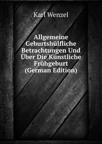 Allgemeine Geburtsh?lfliche Betrachtungen Und ?ber Die K?nstliche Fr?hgeburt (German Edition)