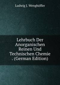 Lehrbuch Der Anorganischen Reinen Und Technischen Chemie . (German Edition)