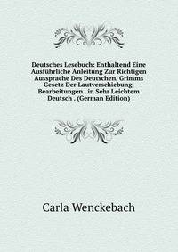 Deutsches Lesebuch: Enthaltend Eine Ausfuhrliche Anleitung Zur Richtigen Aussprache Des Deutschen, Grimms Gesetz Der Lautverschiebung, Bearbeitungen . in Sehr Leichtem Deutsch . (German Edition)