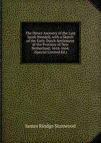 The Direct Ancestry of the Late Jacob Wendell, with a Sketch of the Early Dutch Settlement of the Province of New Netherland, 1614-1664. (Special Limited Ed.).