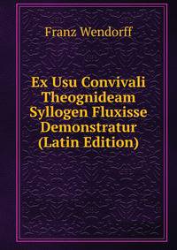Ex Usu Convivali Theognideam Syllogen Fluxisse Demonstratur (Latin Edition)