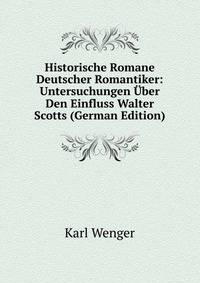 Historische Romane Deutscher Romantiker: Untersuchungen Uber Den Einfluss Walter Scotts (German Edition)