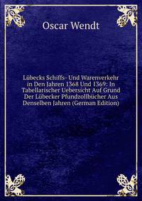 Lubecks Schiffs- Und Warenverkehr in Den Jahren 1368 Und 1369: In Tabellarischer Uebersicht Auf Grund Der Lubecker Pfundzollbucher Aus Denselben Jahren (German Edition)