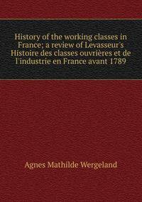 History of the working classes in France; a review of Levasseur's Histoire des classes ouvri?res et de l'industrie en France avant 1789