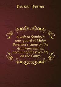A visit to Stanley's rear-guard at Major Barttelot's camp on the Aruhwimi with an account of the river-life on the Congo