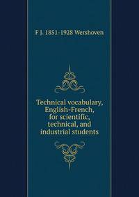 Technical vocabulary, English-French, for scientific, technical, and industrial students