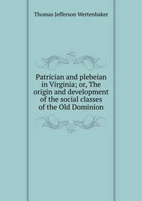Patrician and plebeian in Virginia; or, The origin and development of the social classes of the Old Dominion