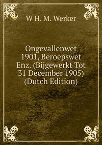 Ongevallenwet 1901, Beroepswet Enz. (Bijgewerkt Tot 31 December 1905) (Dutch Edition)