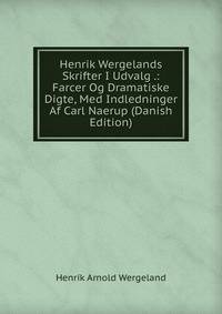 Henrik Wergelands Skrifter I Udvalg .: Farcer Og Dramatiske Digte, Med Indledninger Af Carl Naerup (Danish Edition)