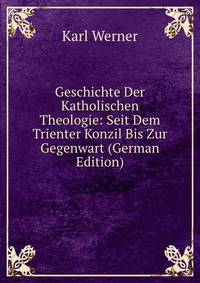 Geschichte Der Katholischen Theologie: Seit Dem Trienter Konzil Bis Zur Gegenwart (German Edition)