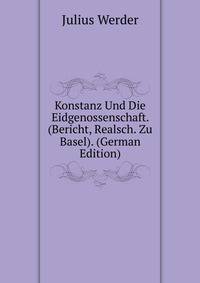 Konstanz Und Die Eidgenossenschaft. (Bericht, Realsch. Zu Basel). (German Edition)