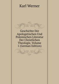 Geschichte Der Apologetischen Und Polemischen Literatur Der Christlichen Theologie, Volume 1 (German Edition)