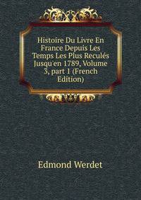 Histoire Du Livre En France Depuis Les Temps Les Plus Recul?s Jusqu'en 1789, Volume 3, part 1 (French Edition)