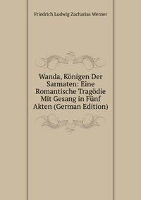 Wanda, Konigen Der Sarmaten: Eine Romantische Tragodie Mit Gesang in Funf Akten (German Edition)