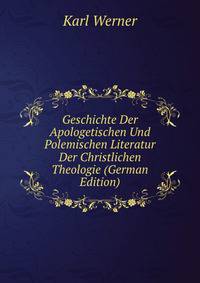 Geschichte Der Apologetischen Und Polemischen Literatur Der Christlichen Theologie (German Edition)
