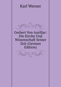 Gerbert Von Aurillac: Die Kirche Und Wissenschaft Seiner Zeit (German Edition)