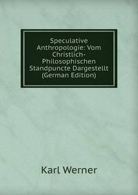 Speculative Anthropologie: Vom Christlich-Philosophischen Standpuncte Dargestellt (German Edition)