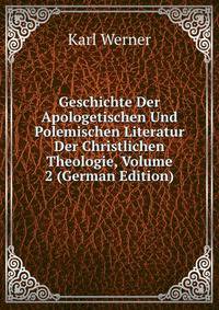 Geschichte Der Apologetischen Und Polemischen Literatur Der Christlichen Theologie, Volume 2 (German Edition)