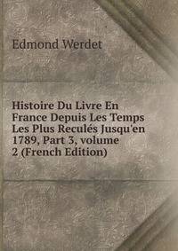 Histoire Du Livre En France Depuis Les Temps Les Plus Recul?s Jusqu'en 1789, Part 3, volume 2 (French Edition)