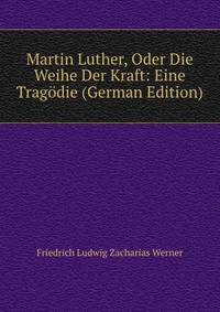 Martin Luther, Oder Die Weihe Der Kraft: Eine Tragodie (German Edition)