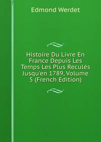 Histoire Du Livre En France Depuis Les Temps Les Plus Recul?s Jusqu'en 1789, Volume 5 (French Edition)